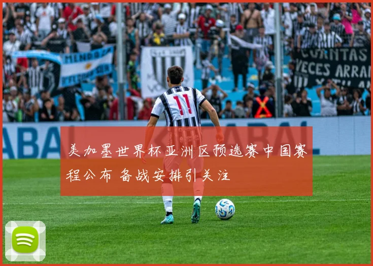 美加墨世界杯亚洲区预选赛中国赛程公布 备战安排引关注