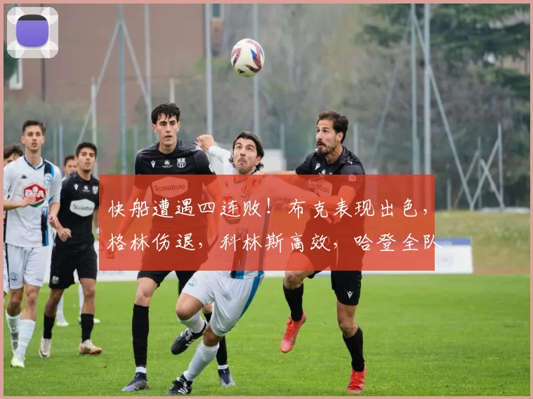 快船遭遇四连败!布克表现出色,格林伤退,科林斯高效,哈登全队最低得分