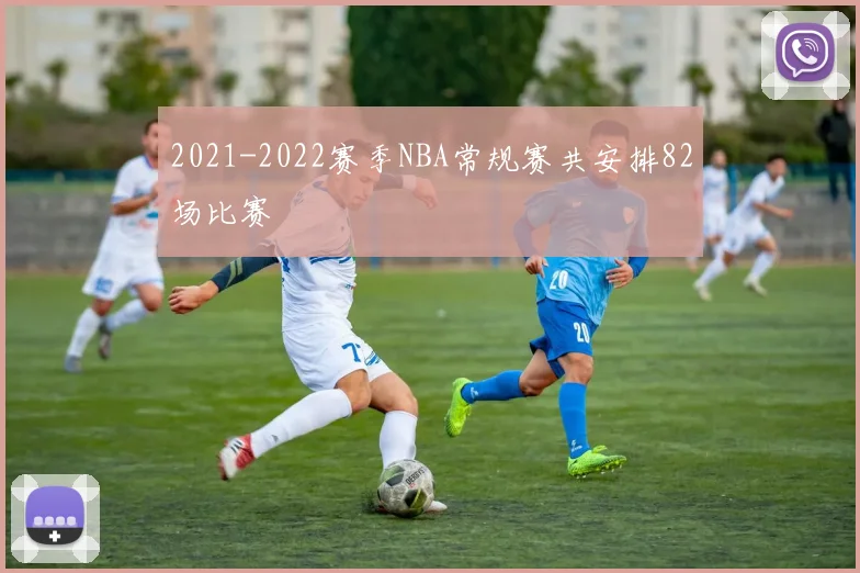 2021-2022赛季NBA常规赛共安排82场比赛