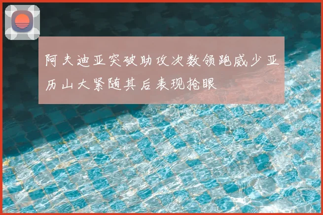 阿夫迪亚突破助攻次数领跑威少亚历山大紧随其后表现抢眼