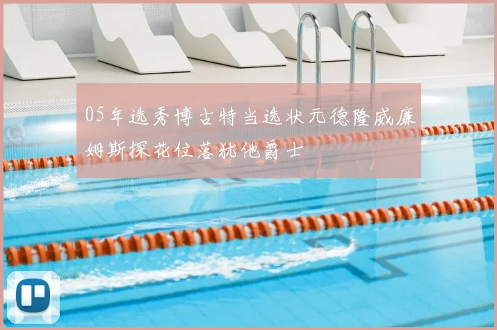 05年选秀博古特当选状元德隆威廉姆斯探花位落犹他爵士