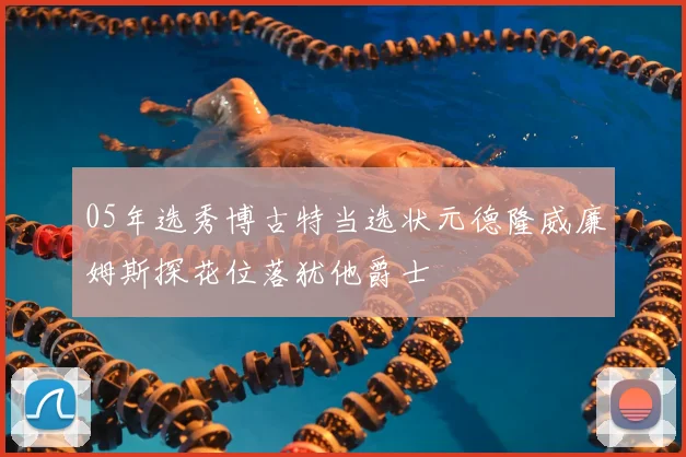 05年选秀博古特当选状元德隆威廉姆斯探花位落犹他爵士