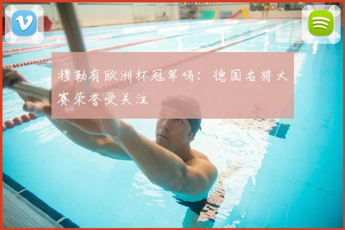 穆勒有欧洲杯冠军吗：德国名将大赛荣誉受关注