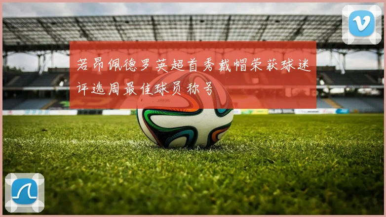 若昂佩德罗英超首秀戴帽荣获球迷评选周最佳球员称号