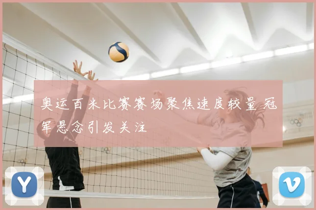 奥运百米比赛赛场聚焦速度较量 冠军悬念引发关注