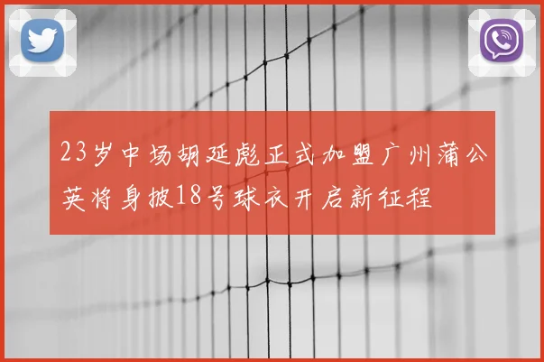 23岁中场胡延彪正式加盟广州蒲公英将身披18号球衣开启新征程