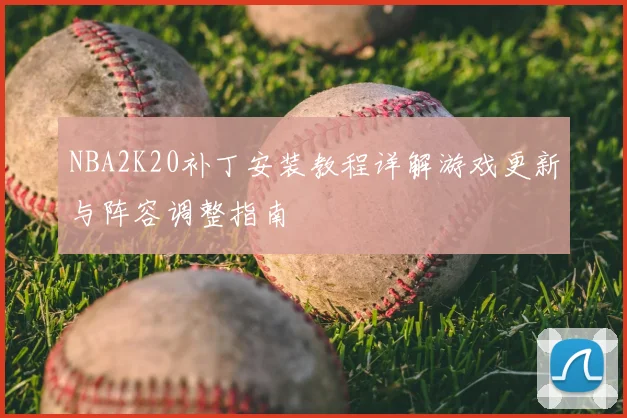 NBA2K20补丁安装教程详解游戏更新与阵容调整指南