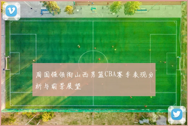 周国强领衔山西男篮CBA赛季表现分析与前景展望