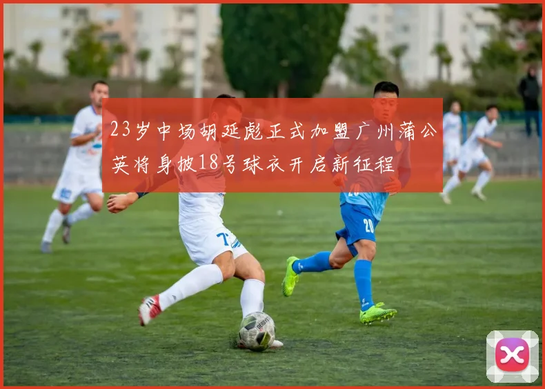 23岁中场胡延彪正式加盟广州蒲公英将身披18号球衣开启新征程