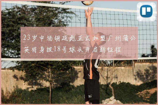 23岁中场胡延彪正式加盟广州蒲公英将身披18号球衣开启新征程