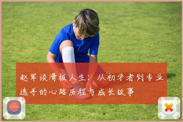 赵军谈滑板人生：从初学者到专业选手的心路历程与成长故事
