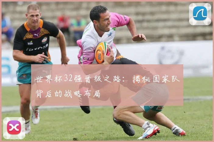 世界杯32强晋级之路:揭秘国家队背后的战略布局